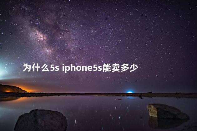 为什么5s iphone5s能卖多少钱